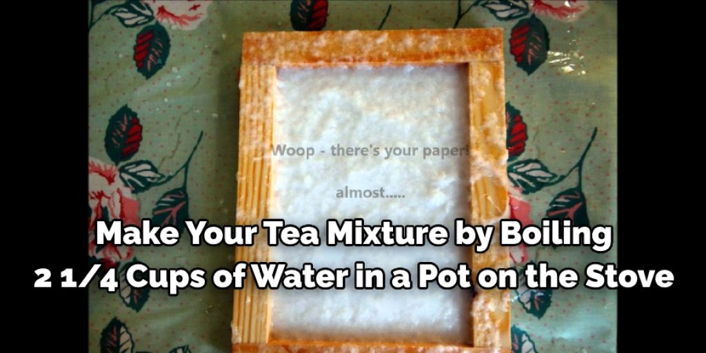 make your tea mixture by boiling 2 1/4 cups of water in a pot on the stove.