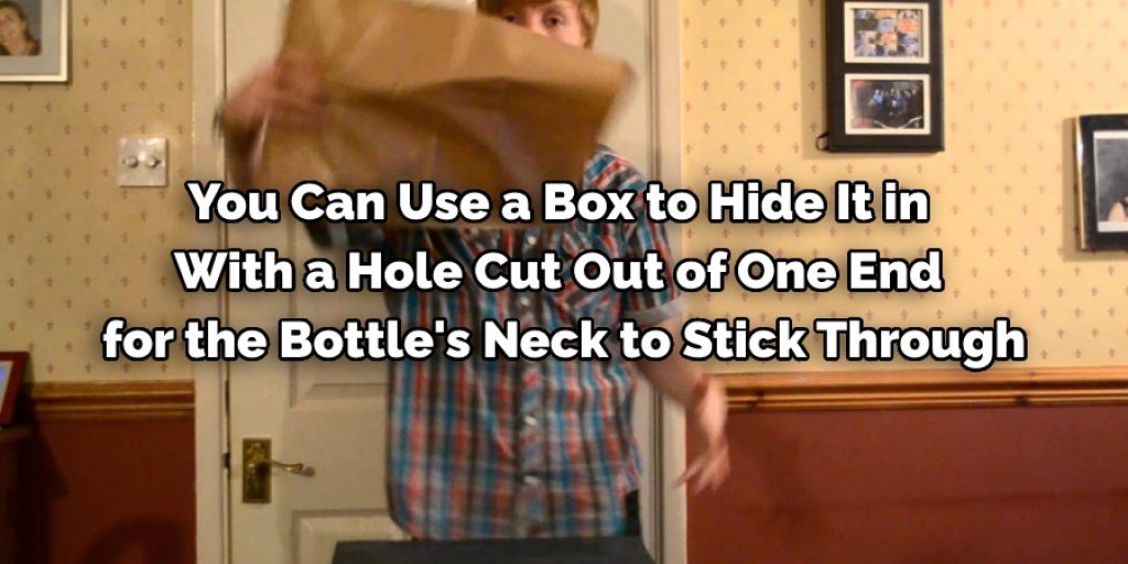 you can use a box to hide it in with a hole cut out of one end for the bottle's neck to stick through.
