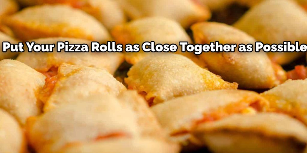 Put your pizza rolls as close together as possible