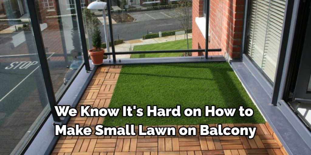  We know it's hard on how to make small lawn on balcony