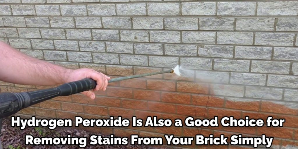 Hydrogen peroxide is also a good choice for removing stains from your brick simply
