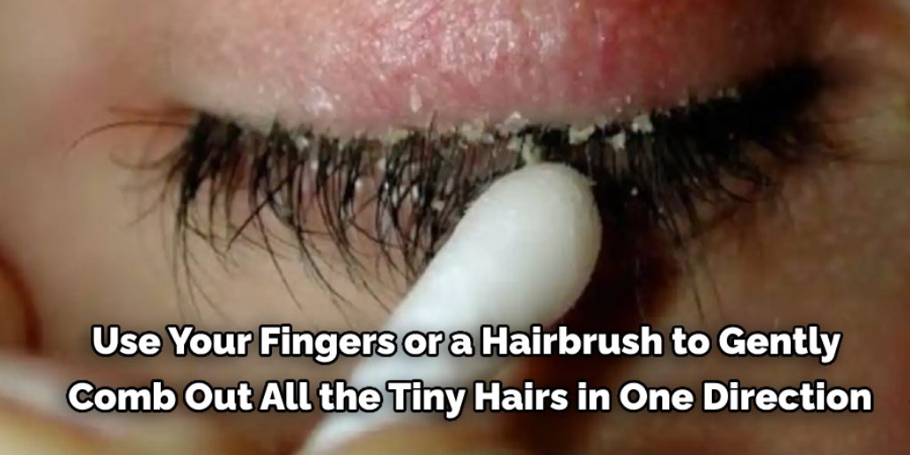 Use your fingers or a hairbrush to gently comb out all the tiny hairs in one direction