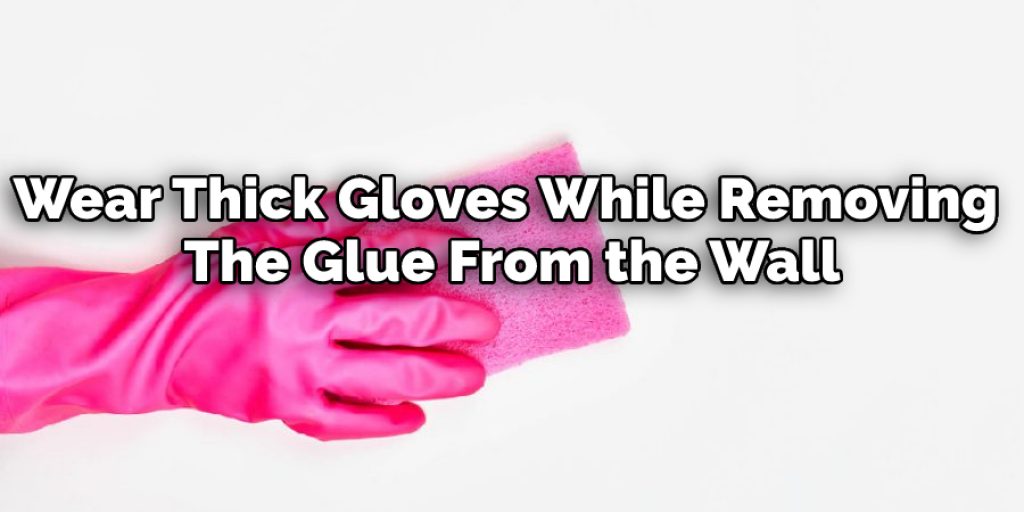 Wear Thick Gloves While Removing The Glue 