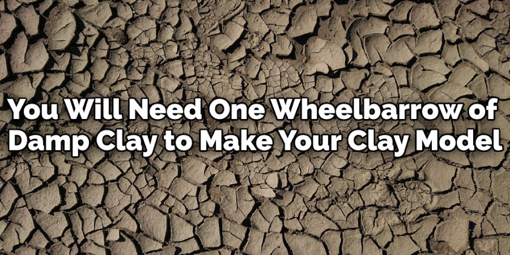 You Will Need One Wheelbarrow of Damp Clay to Make Your Clay Model