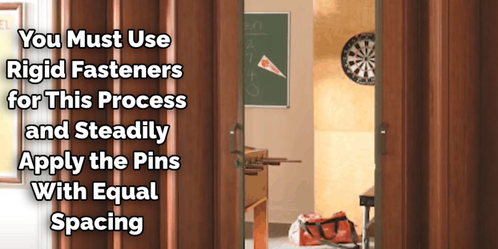 You must use rigid fasteners for this process and steadily apply the pins with equal spacing.