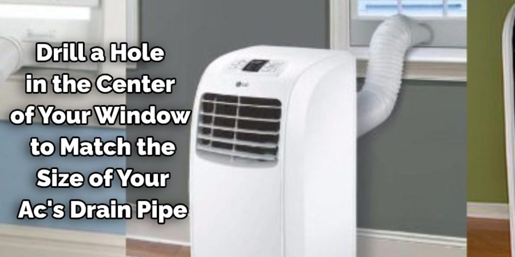 Drill a hole in the center of your window to match the size of your AC's drain pipe.