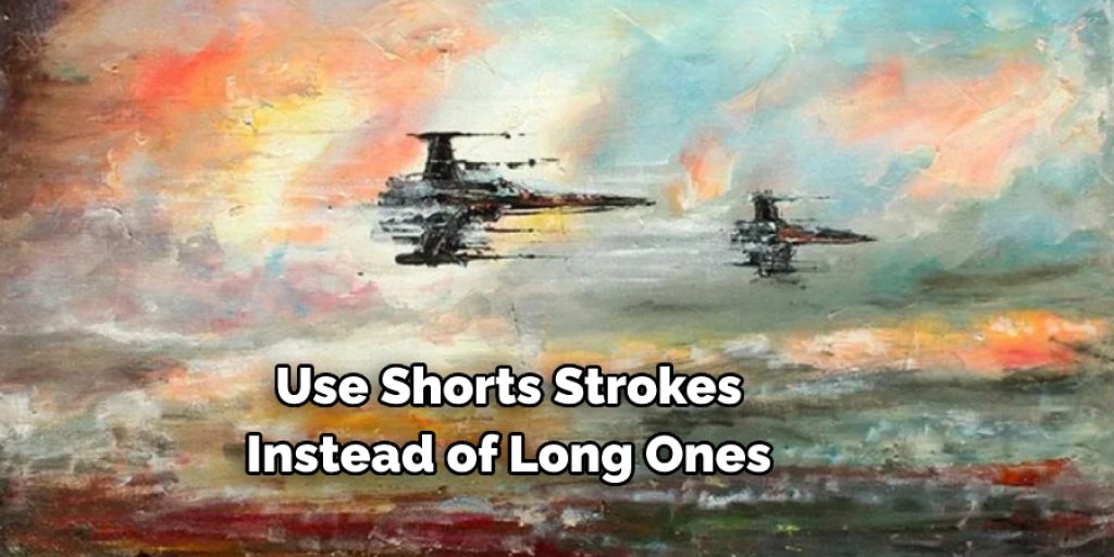 Use shorts strokes, instead of long ones,