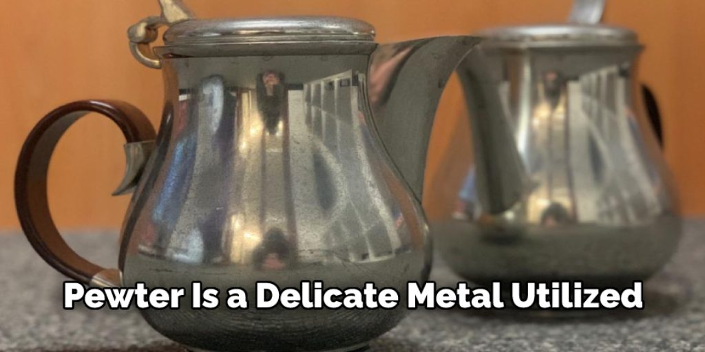 Pewter is a delicate metal utilized