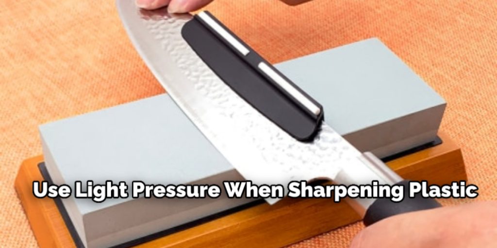 Use light pressure when sharpening plastic