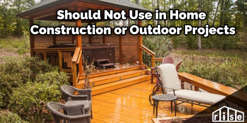 should not be used in home construction or outdoor projects 