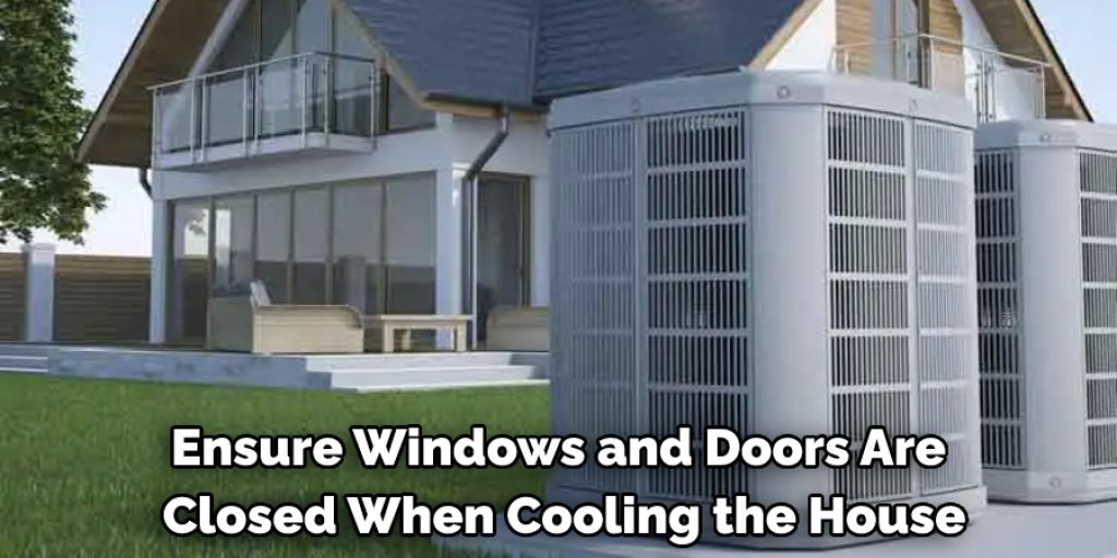 Ensure windows and doors are closed when cooling the house