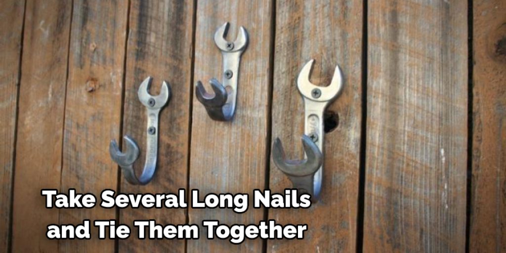 Take Several Long Nails 
and Tie Them Together 