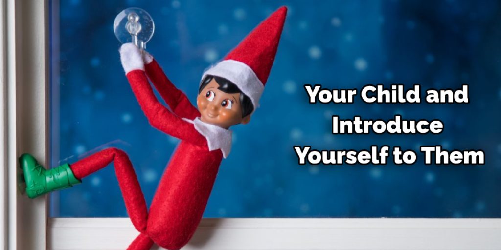 When you bring your elf on the shelf to life, be sure to take a few moments with your child and introduce yourself to them. 