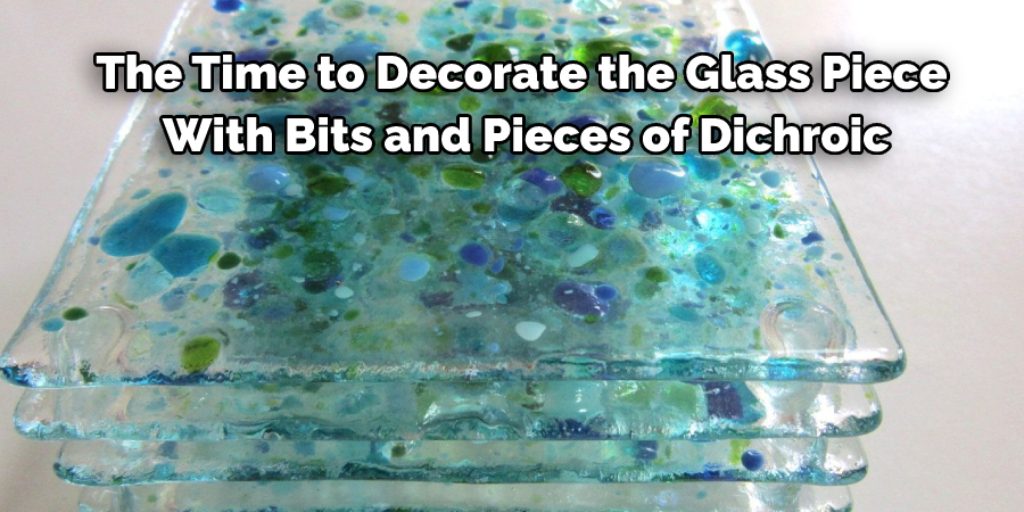 the time to decorate the glass piece with bits and pieces of dichroic.