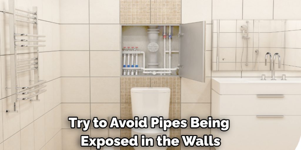 Try to avoid pipes being exposed in the walls;