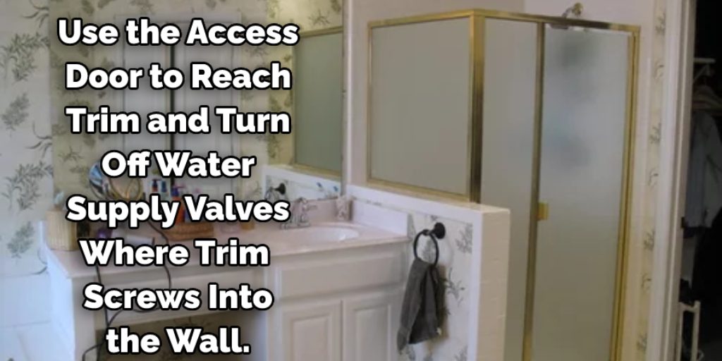  use the access door to reach trim and turn off water supply valves where trim screws into the wall.
