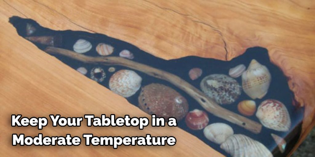 Keep your tabletop in a moderate temperature