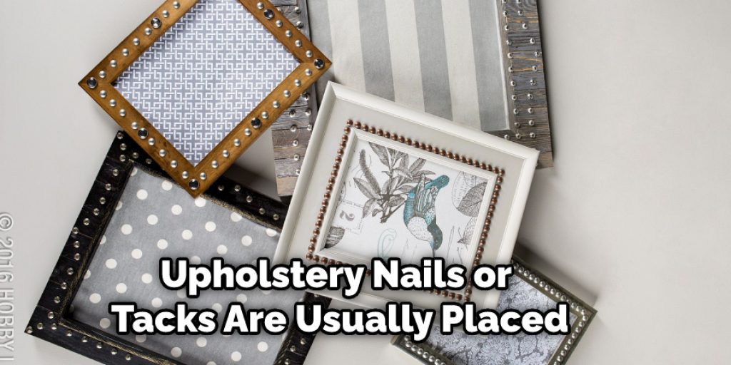 Upholstery nails or tacks are usually placed on the top and bottom of the frame