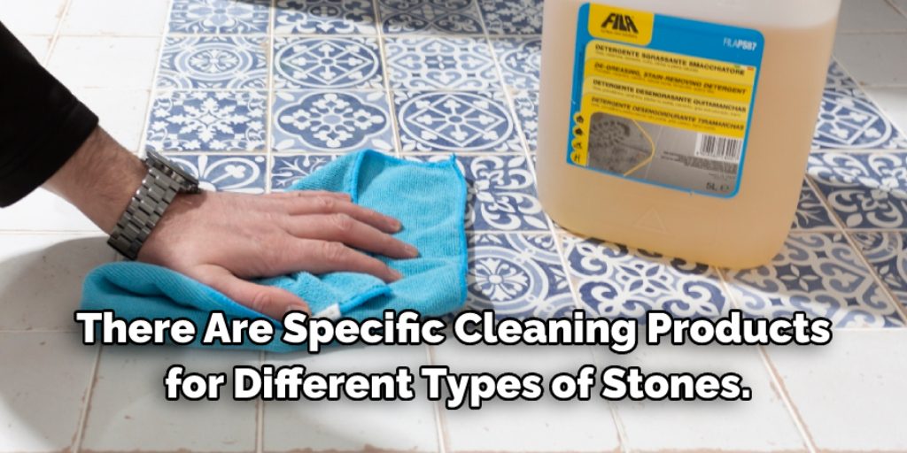 There are specific cleaning products for different types of stones.