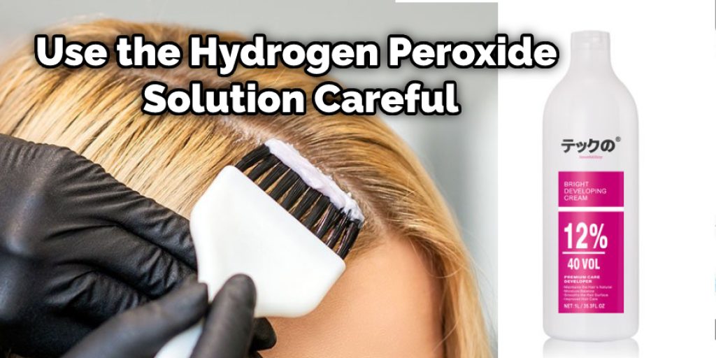 Be careful when you are handling the hydrogen peroxide mixture because it can bleach the fabric. Also, avoid spilling or dripping some 