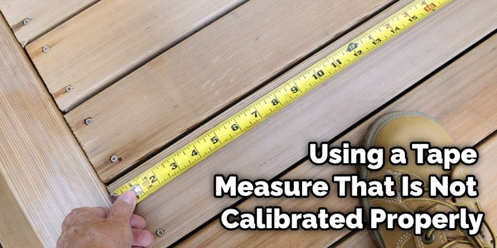 Using a tape measure that is not calibrated properly will give you a number thrown off by a couple of inches