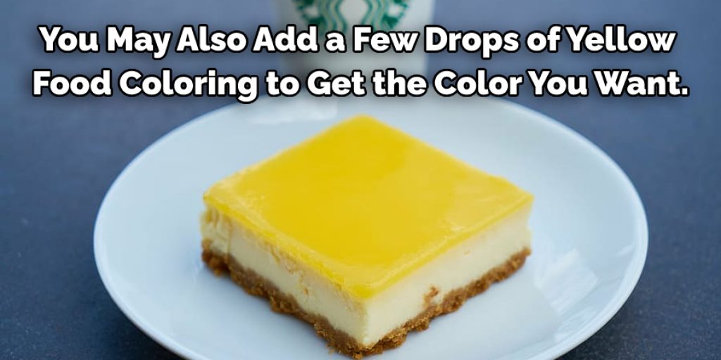 You May Also Add a Few Drops of Yellow 
Food Coloring to Get the Color You Want.
