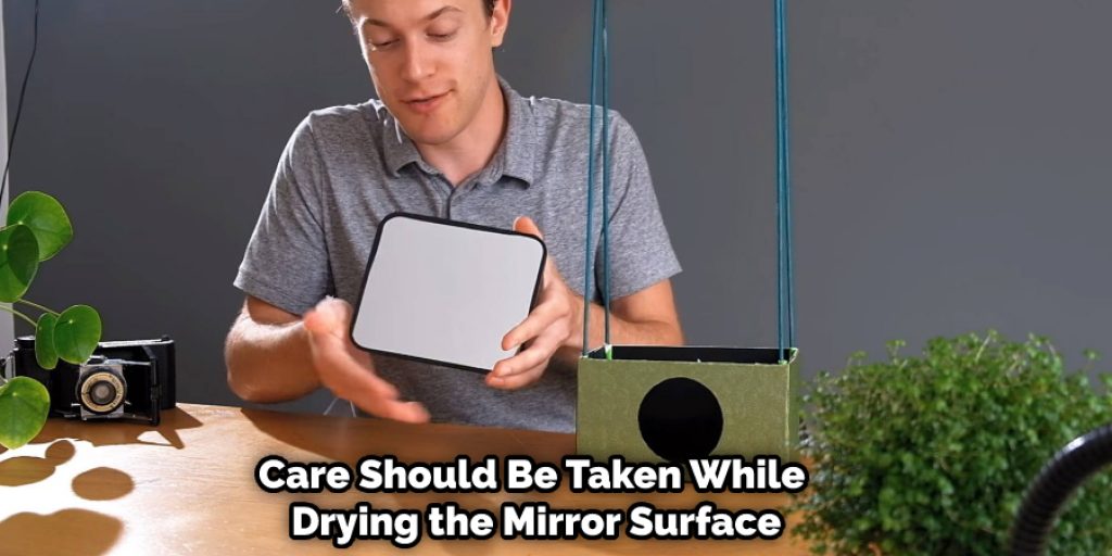  If someone has made use of soap water for cleaning purposes, then care should be taken while drying the mirror surface with a towel so that it does not get streaked.