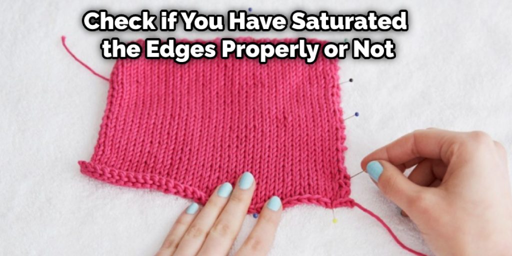 Okay, check if you have saturated the edges properly or not. If everything is okay, leave the project and don’t pick it up from your blocking board until it becomes dry completely.