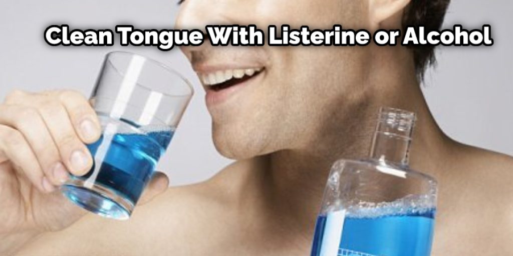 Alcohol can be used as an effective way to clean the tongue and remove bacteria. Use alcohol mixed with water as a solution, and use it as a mouthwash for 5 minutes each day. 