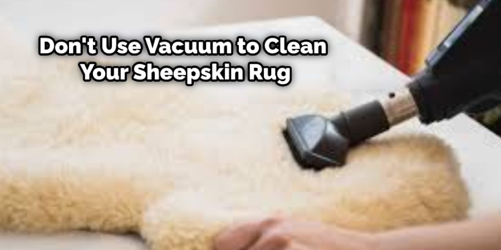 Don't use a vacuum to clean your sheepskin to prevent further hair loss or damage.