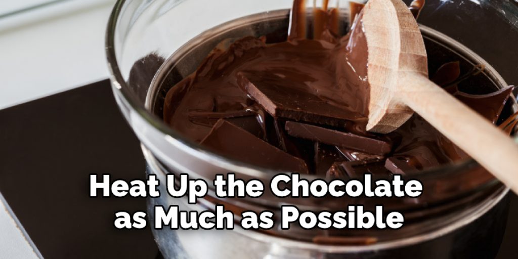 Heat Up the Chocolate as Much as Possible