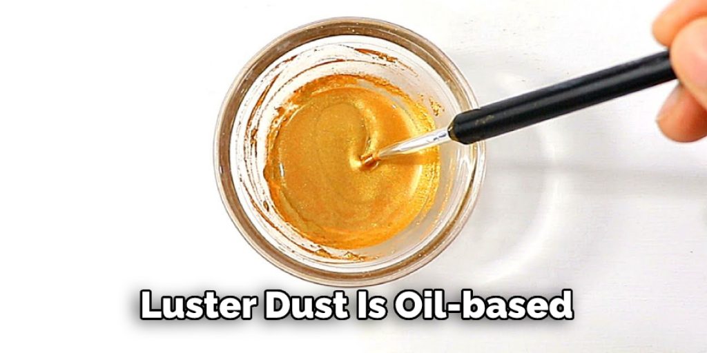Luster Dust Is Oil-based