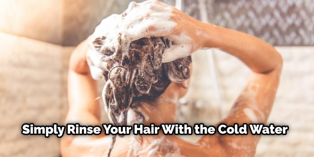 simply rinse your hair with the cold water 