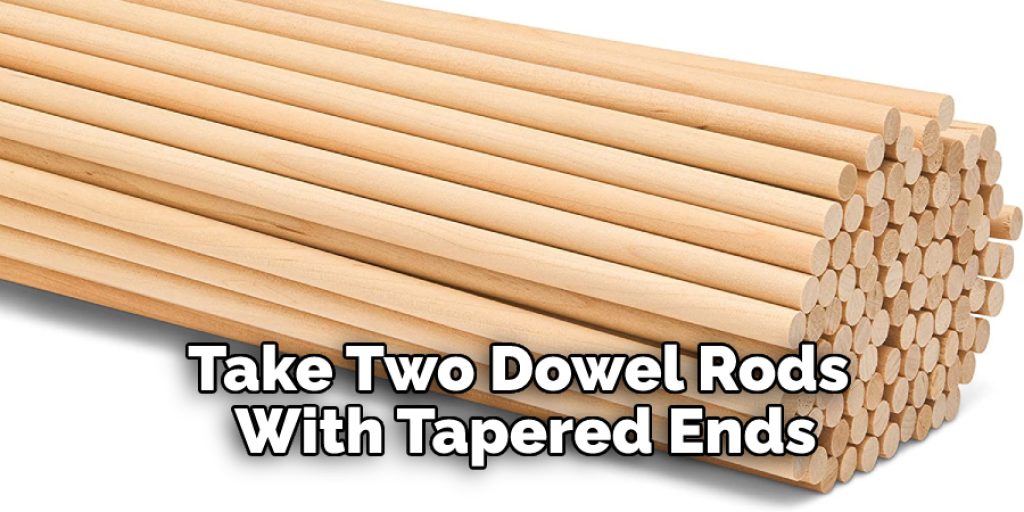 take two dowel rods with tapered ends