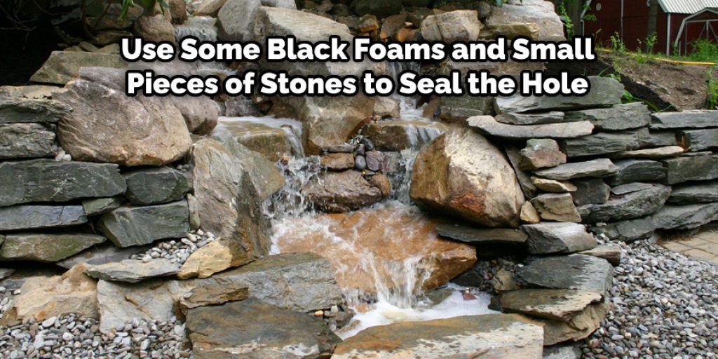 You have to use some black foams and small pieces of stones to seal the hole. 