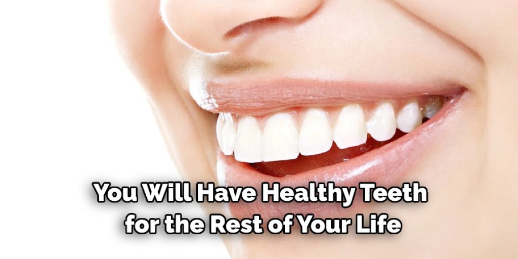 you will have healthy teeth for the rest of your life.