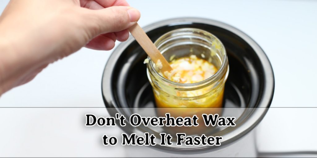 Don't Overheat Wax to Melt It Faster