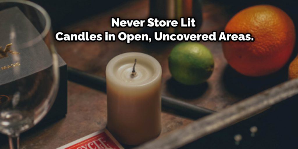 Never Store Lit Candles in Open, Uncovered Areas.
