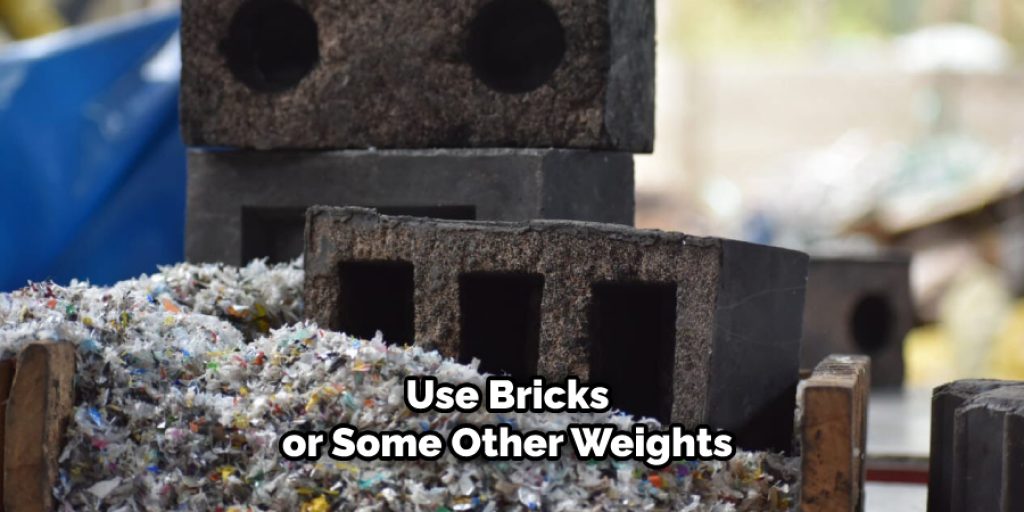 use bricks or some other weights