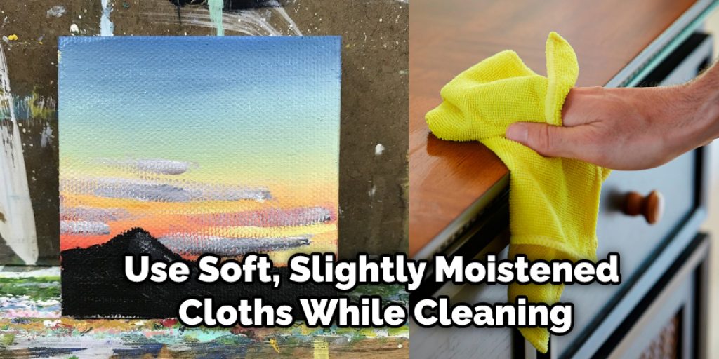 Use Soft, Slightly Moistened Cloths While Cleaning