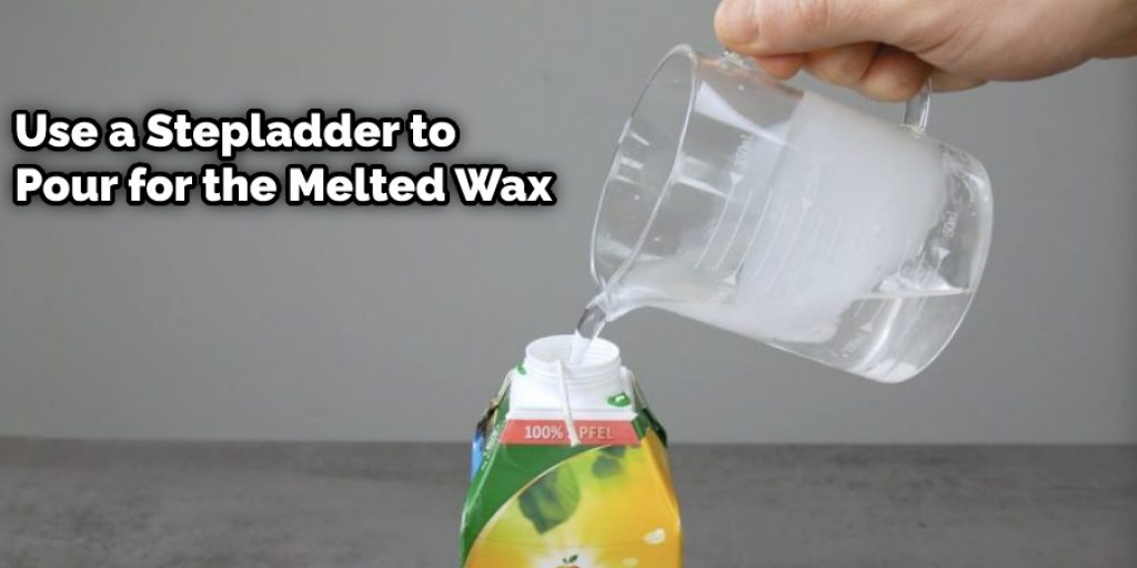 Use a Stepladder to Pour for the Melted Wax 