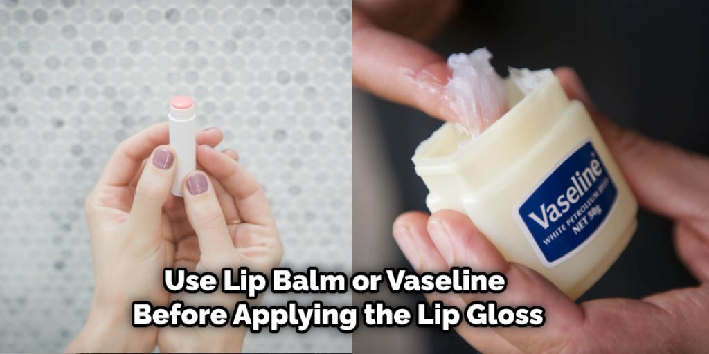 Use lip balm or vaseline before applying the lip gloss