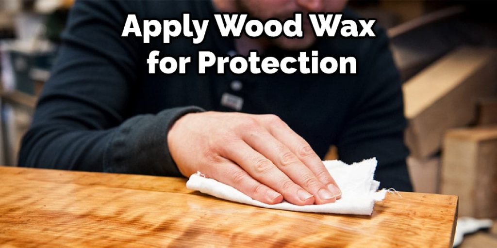 Apply  Wood Wax for Protection