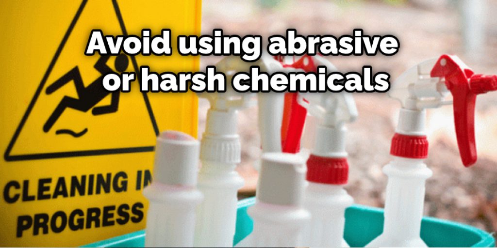 Avoid using abrasive or harsh chemicals