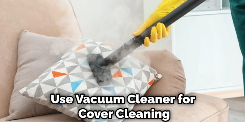 Use Vacuum Cleaner for 
Cover Cleaning