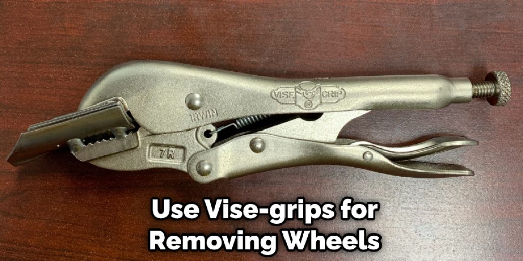 Use Vise-grips for Removing Wheels 