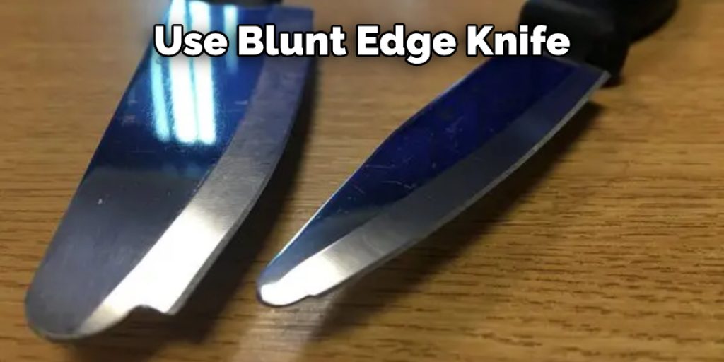 Use a blunt edge knife