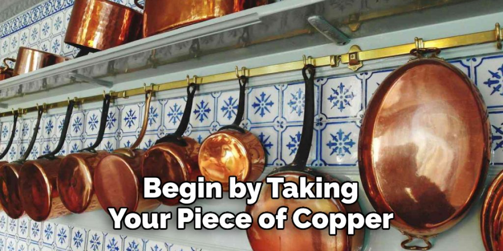 Begin by Taking Your Piece of Copper 