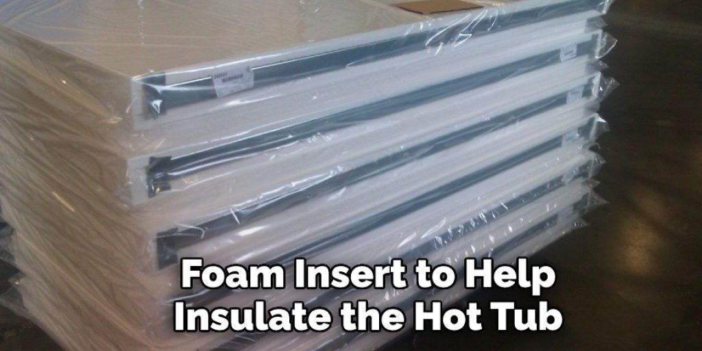  Foam Insert to Help Insulate the Hot Tub