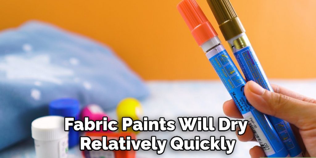Fabric Paints Will Dry 
Relatively Quickly